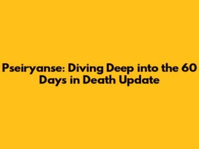 Pseiryanse: Diving Deep into the 60 Days in Death Update