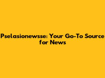 Pselasionewsse: Your Go-To Source for News