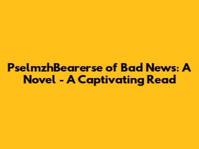 PselmzhBearerse of Bad News: A Novel - A Captivating Read
