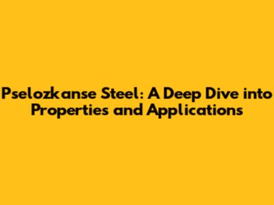 Pselozkanse Steel: A Deep Dive into Properties and Applications