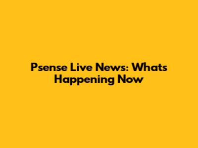 Psense Live News: What's Happening Now