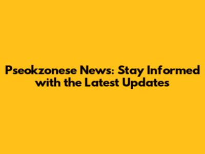 Pseokzonese News: Stay Informed with the Latest Updates