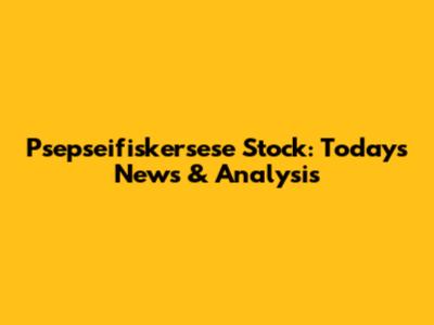 Psepseifiskersese Stock: Today's News & Analysis