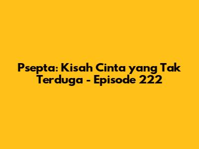 Psepta: Kisah Cinta yang Tak Terduga - Episode 222
