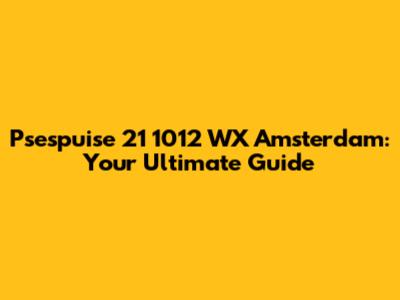 Psespuise 21 1012 WX Amsterdam: Your Ultimate Guide