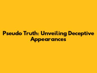 Pseudo Truth: Unveiling Deceptive Appearances