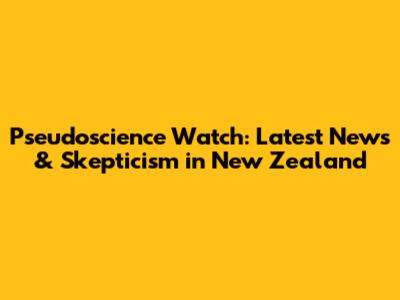 Pseudoscience Watch: Latest News & Skepticism in New Zealand