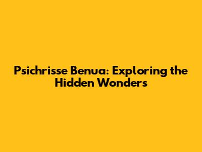 Psichrisse Benua: Exploring the Hidden Wonders