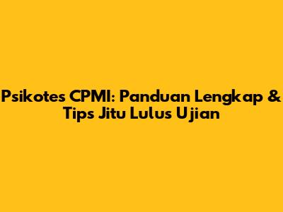 Psikotes CPMI: Panduan Lengkap & Tips Jitu Lulus Ujian