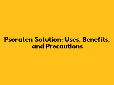 Psoralen Solution: Uses, Benefits, and Precautions