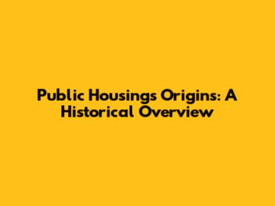 Public Housing's Origins: A Historical Overview