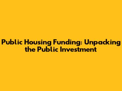 Public Housing Funding: Unpacking the Public Investment