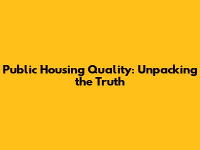 Public Housing Quality: Unpacking the Truth