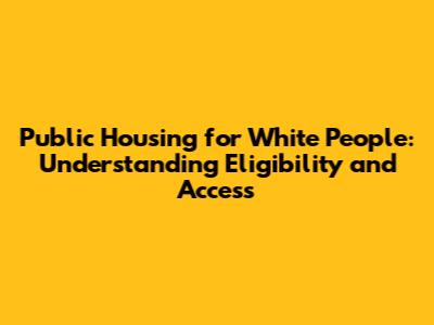 Public Housing for White People: Understanding Eligibility and Access