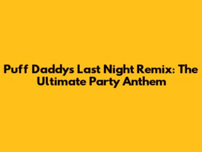 Puff Daddy's 'Last Night' Remix: The Ultimate Party Anthem
