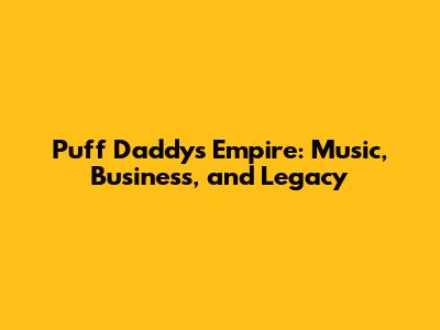 Puff Daddy's Empire: Music, Business, and Legacy