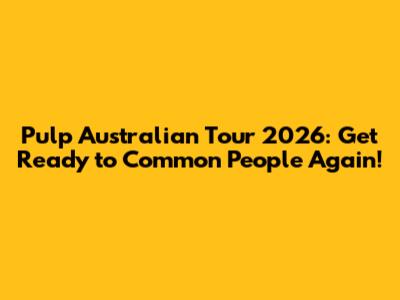 Pulp Australian Tour 2026: Get Ready to Common People Again!