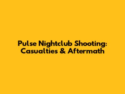 Pulse Nightclub Shooting: Casualties & Aftermath