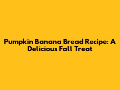 Pumpkin Banana Bread Recipe: A Delicious Fall Treat