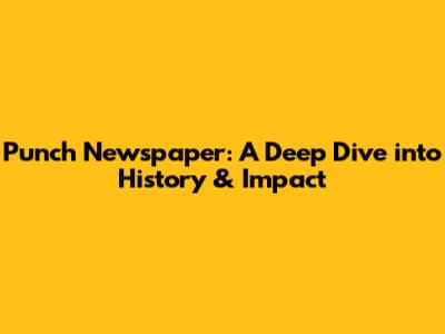 Punch Newspaper: A Deep Dive into History & Impact