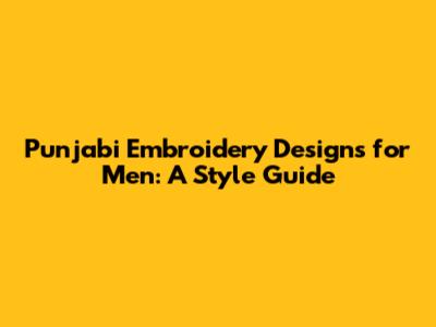 Punjabi Embroidery Designs for Men: A Style Guide