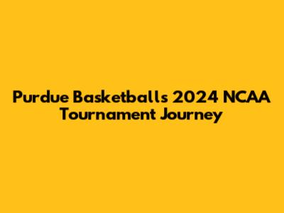 Purdue Basketball's 2024 NCAA Tournament Journey