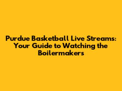 Purdue Basketball Live Streams: Your Guide to Watching the Boilermakers