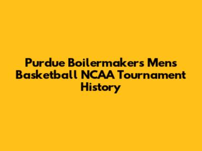 Purdue Boilermakers Men's Basketball NCAA Tournament History