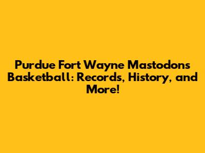 Purdue Fort Wayne Mastodons Basketball: Records, History, and More!