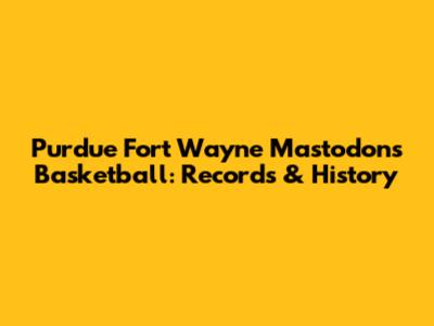 Purdue Fort Wayne Mastodons Basketball: Records & History