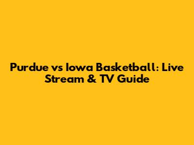Purdue vs Iowa Basketball: Live Stream & TV Guide