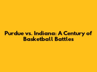 Purdue vs. Indiana: A Century of Basketball Battles
