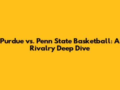 Purdue vs. Penn State Basketball: A Rivalry Deep Dive