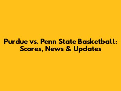 Purdue vs. Penn State Basketball: Scores, News & Updates
