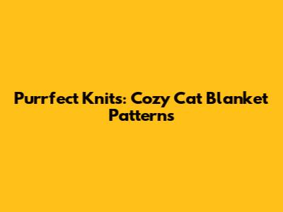 Purrfect Knits: Cozy Cat Blanket Patterns