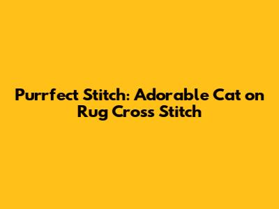 Purrfect Stitch: Adorable Cat on Rug Cross Stitch