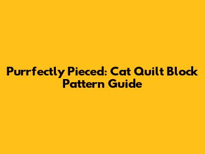 Purrfectly Pieced: Cat Quilt Block Pattern Guide