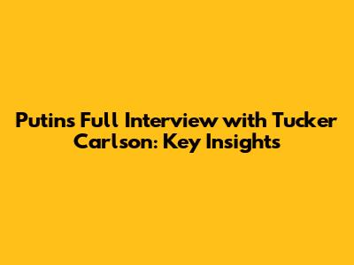 Putin's Full Interview with Tucker Carlson: Key Insights
