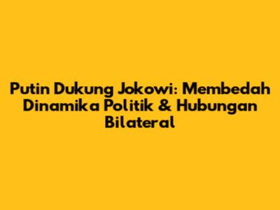 Putin Dukung Jokowi: Membedah Dinamika Politik & Hubungan Bilateral