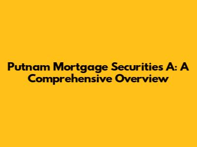 Putnam Mortgage Securities A: A Comprehensive Overview