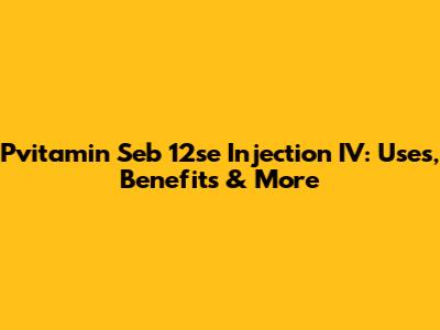 Pvitamin Seb 12se Injection IV: Uses, Benefits & More