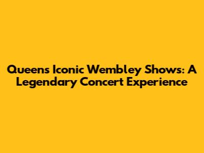 Queen's Iconic Wembley Shows: A Legendary Concert Experience