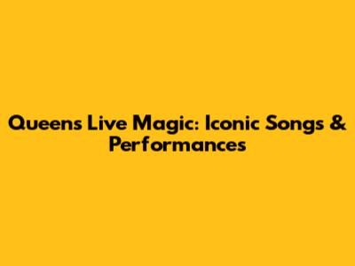 Queen's Live Magic: Iconic Songs & Performances