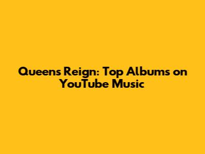 Queen's Reign: Top Albums on YouTube Music