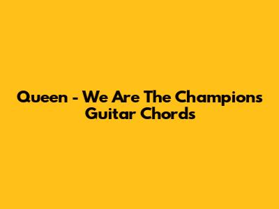Queen - We Are The Champions Guitar Chords