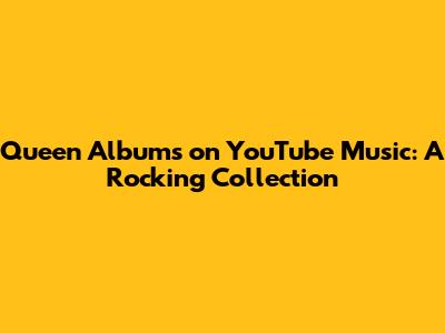 Queen Albums on YouTube Music: A Rocking Collection