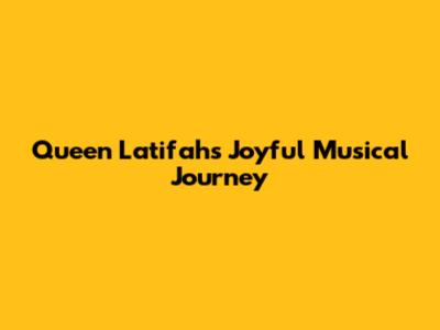 Queen Latifah's Joyful Musical Journey