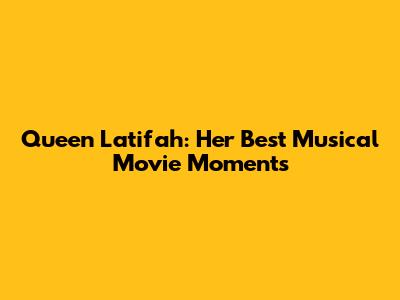 Queen Latifah: Her Best Musical Movie Moments