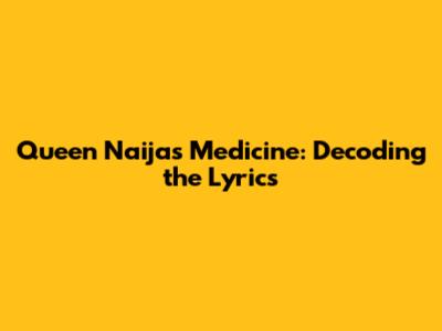 Queen Naija's "Medicine": Decoding the Lyrics
