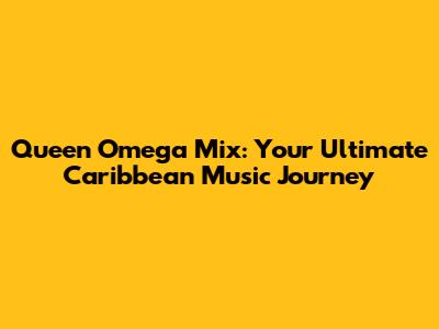 Queen Omega Mix: Your Ultimate Caribbean Music Journey